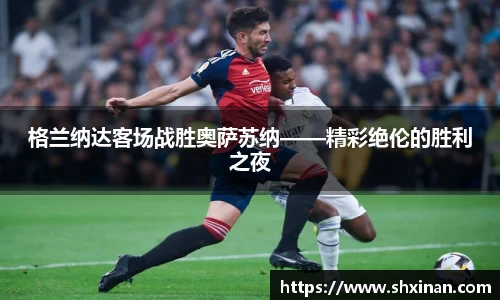 格兰纳达客场战胜奥萨苏纳——精彩绝伦的胜利之夜