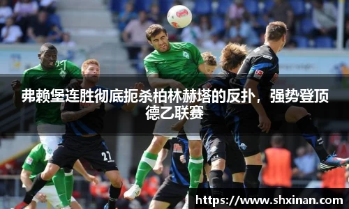 弗赖堡连胜彻底扼杀柏林赫塔的反扑，强势登顶德乙联赛