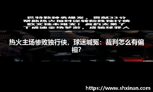 热火主场惨败独行侠，球迷喊冤：裁判怎么有偏袒？
