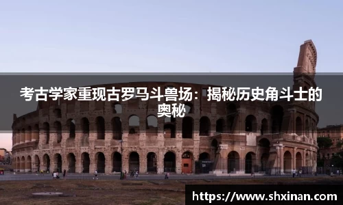 考古学家重现古罗马斗兽场：揭秘历史角斗士的奥秘
