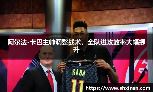 阿尔法-卡巴主帅调整战术，全队进攻效率大幅提升