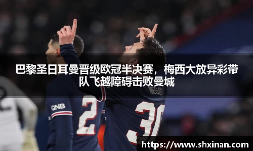 巴黎圣日耳曼晋级欧冠半决赛，梅西大放异彩带队飞越障碍击败曼城