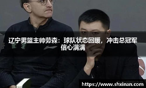 辽宁男篮主帅劳森：球队状态回暖，冲击总冠军信心满满