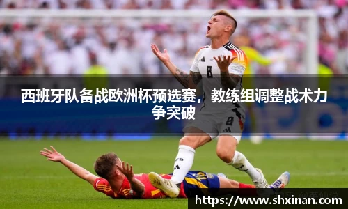 西班牙队备战欧洲杯预选赛，教练组调整战术力争突破