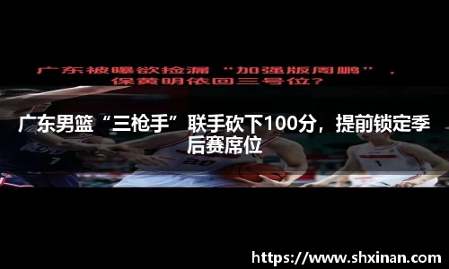 广东男篮“三枪手”联手砍下100分，提前锁定季后赛席位