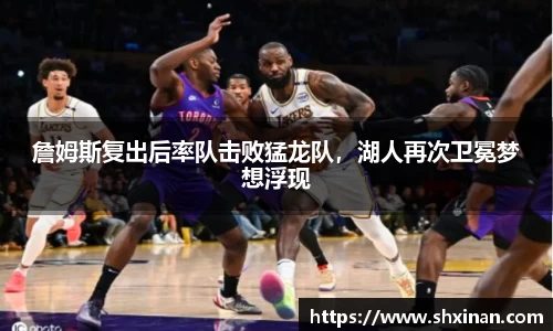 詹姆斯复出后率队击败猛龙队，湖人再次卫冕梦想浮现