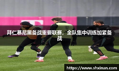 拜仁慕尼黑备战重要联赛，全队集中训练加紧备战