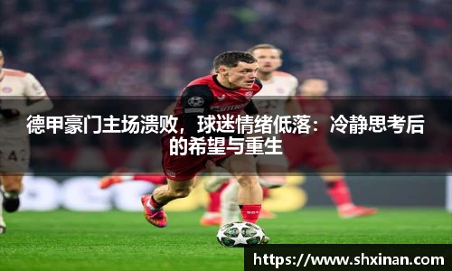 德甲豪门主场溃败，球迷情绪低落：冷静思考后的希望与重生