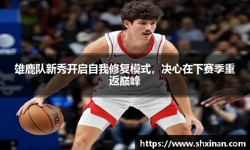 雄鹿队新秀开启自我修复模式，决心在下赛季重返巅峰