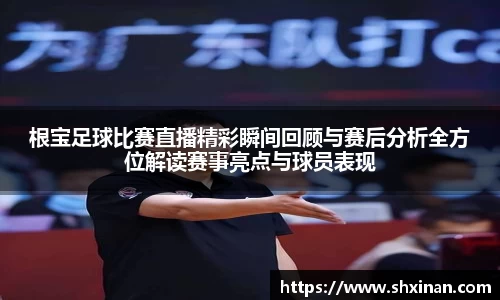 根宝足球比赛直播精彩瞬间回顾与赛后分析全方位解读赛事亮点与球员表现