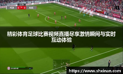 精彩体育足球比赛视频直播尽享激情瞬间与实时互动体验