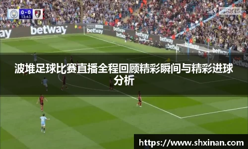 波堆足球比赛直播全程回顾精彩瞬间与精彩进球分析