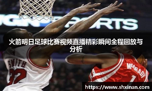 火箭明日足球比赛视频直播精彩瞬间全程回放与分析