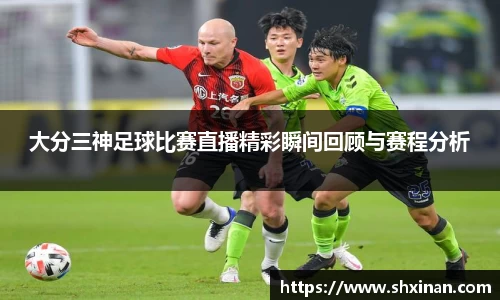 大分三神足球比赛直播精彩瞬间回顾与赛程分析