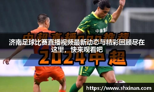 济南足球比赛直播视频最新动态与精彩回顾尽在这里，快来观看吧