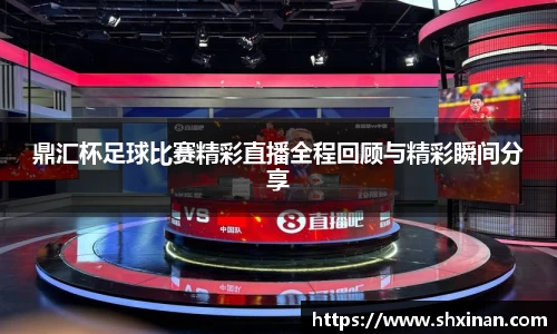 鼎汇杯足球比赛精彩直播全程回顾与精彩瞬间分享
