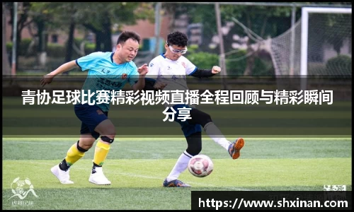 青协足球比赛精彩视频直播全程回顾与精彩瞬间分享