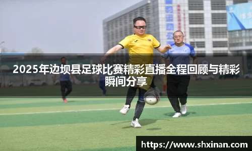 2025年边坝县足球比赛精彩直播全程回顾与精彩瞬间分享