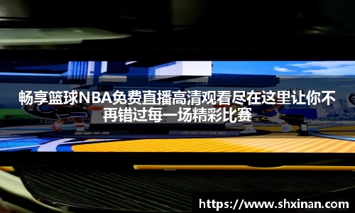 畅享篮球NBA免费直播高清观看尽在这里让你不再错过每一场精彩比赛