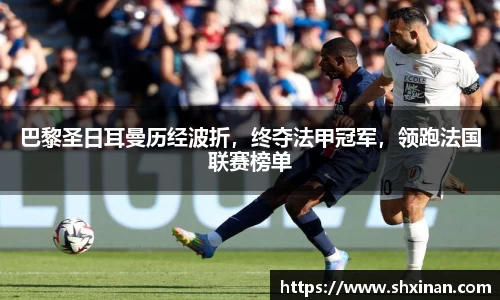 巴黎圣日耳曼历经波折，终夺法甲冠军，领跑法国联赛榜单