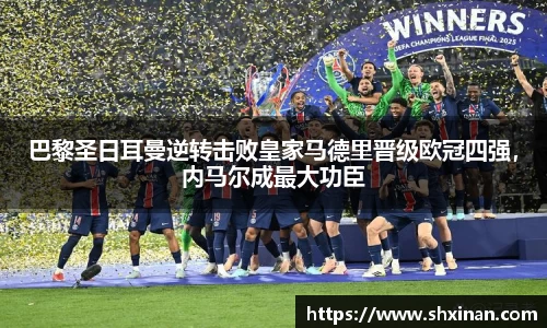 巴黎圣日耳曼逆转击败皇家马德里晋级欧冠四强，内马尔成最大功臣