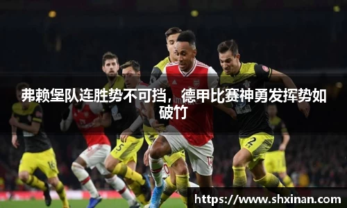 弗赖堡队连胜势不可挡，德甲比赛神勇发挥势如破竹