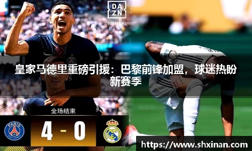 皇家马德里重磅引援：巴黎前锋加盟，球迷热盼新赛季