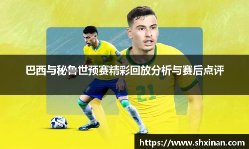巴西与秘鲁世预赛精彩回放分析与赛后点评