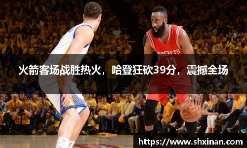 火箭客场战胜热火，哈登狂砍39分，震撼全场