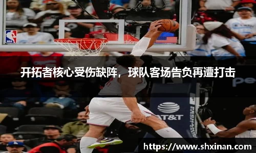 开拓者核心受伤缺阵，球队客场告负再遭打击